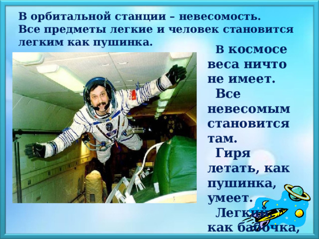    В орбитальной станции – невесомость.  Все предметы легкие и человек становится легким как пушинка.    В  космосе веса ничто не имеет. Все невесомым становится там. Гиря летать, как пушинка, умеет. Легкий, как бабочка, гиппопотам. 