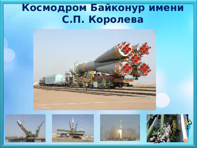  Космодром Байконур имени  С.П. Королева 
