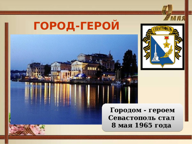 ГОРОД-ГЕРОЙ СЕВАСТОПОЛЬ Городом - героем Севастополь стал 8 мая 1965 года 