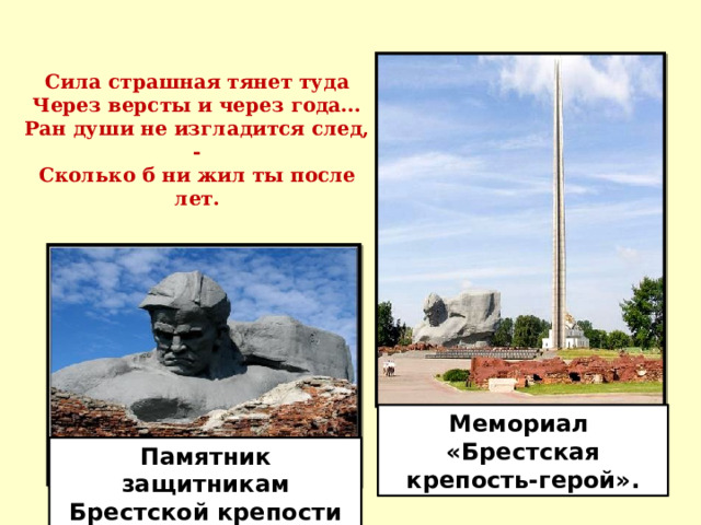 Сила страшная тянет туда  Через версты и через года...  Ран души не изгладится след, -  Сколько б ни жил ты после лет. Мемориал «Брестская крепость-герой». Памятник защитникам Брестской крепости 
