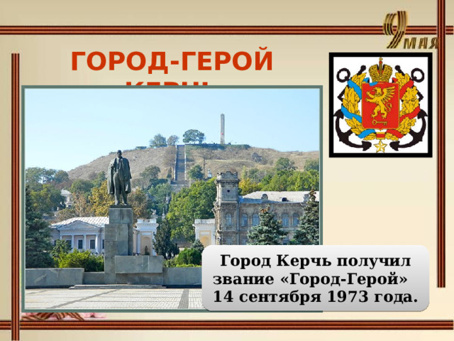 ГОРОД-ГЕРОЙ КЕРЧЬ    Город Керчь получил звание «Город-Герой» 14 сентября 1973 года. 