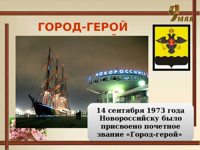 ГОРОД-ГЕРОЙ НОВОРОССИЙСК 14 сентября 1973 года Новороссийску было присвоено почетное звание «Город-герой» 