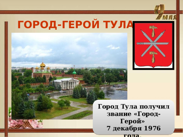 ГОРОД-ГЕРОЙ ТУЛА   Город Тула получил звание «Город-Герой» 7 декабря 1976 года. 