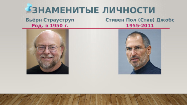 Знаменитые личности Бьёрн Страуструп Стивен Пол (Стив) Джобс Род. в 1950 г. 1955-2011 