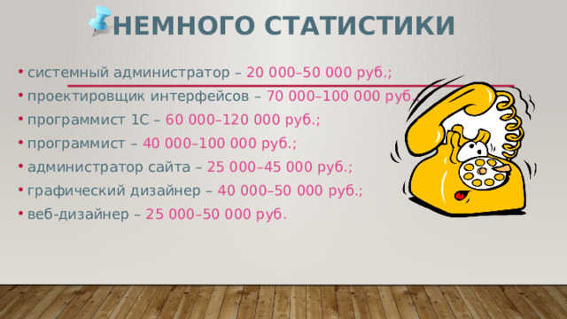 Немного статистики системный администратор – 20 000–50 000 руб.; проектировщик интерфейсов – 70 000–100 000 руб.; программист 1С – 60 000–120 000 руб.; программист – 40 000–100 000 руб.; администратор сайта – 25 000–45 000 руб.; графический дизайнер – 40 000–50 000 руб.; веб-дизайнер – 25 000–50 000 руб. 