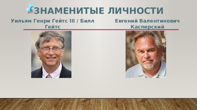 Знаменитые личности Уильям Генри Гейтс III / Билл Гейтс Евгений Валентинович Касперский Род. в 1955 г. Род. в 1965 г. 