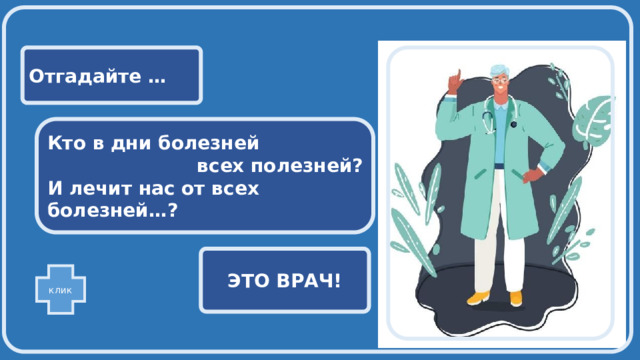  Отгадайте …  Кто в дни болезней всех полезней? И лечит нас от всех болезней…? ЭТО ВРАЧ! клик 