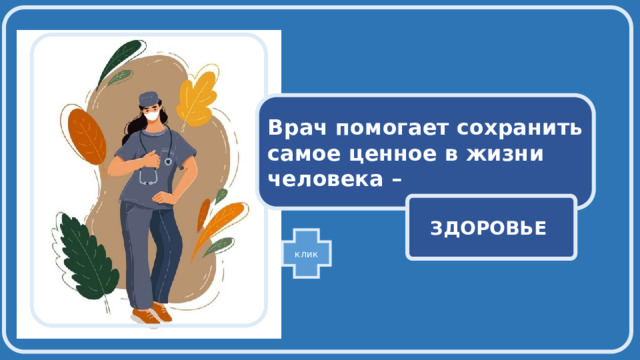   Врач помогает сохранить самое ценное в жизни человека –  ЗДОРОВЬЕ  клик 
