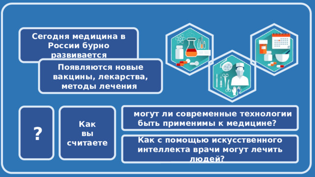  Сегодня медицина в России бурно развивается Появляются новые вакцины, лекарства, методы лечения  могут ли современные технологии быть применимы к медицине?  Как  ? вы считаете Как с помощью искусственного интеллекта врачи могут лечить людей? 