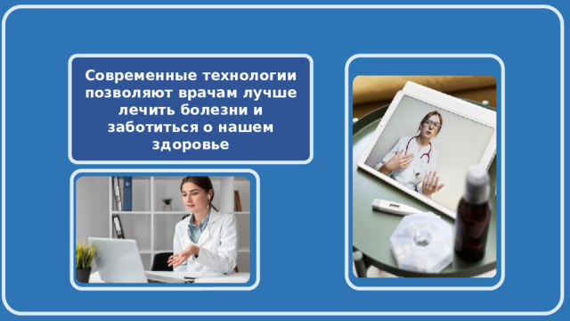    Современные технологии позволяют врачам лучше лечить болезни и заботиться о нашем здоровье   