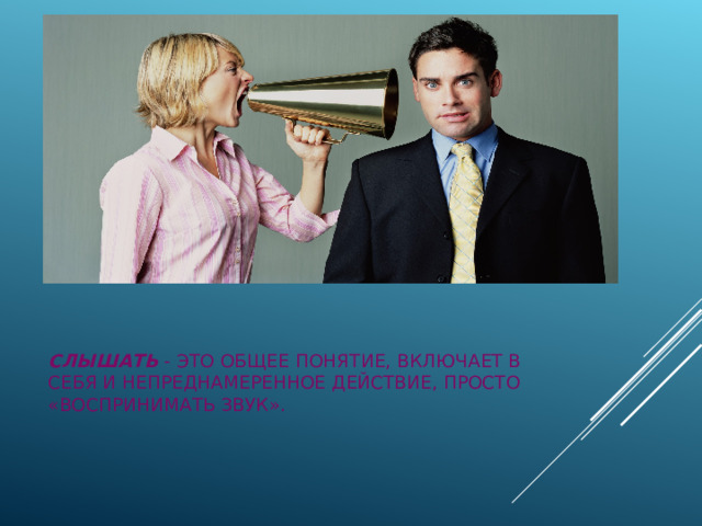 Слышать - это общее понятие, включает в себя и непреднамеренное действие, просто «воспринимать звук».    