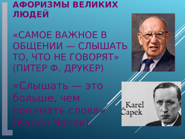 Афоризмы великих людей   «Самое важное в общении — слышать то, что не говорят» (Питер Ф. Друкер) «Слышать — это больше, чем понимать слова» (Карел Чапек). 