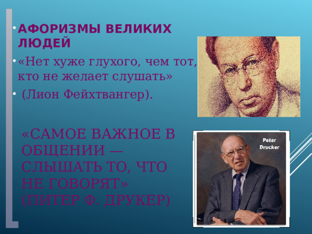 Афоризмы великих людей «Нет хуже глухого, чем тот, кто не желает слушать»  (Лион Фейхтвангер). «Самое важное в общении — слышать то, что не говорят»  (Питер Ф. Друкер) 