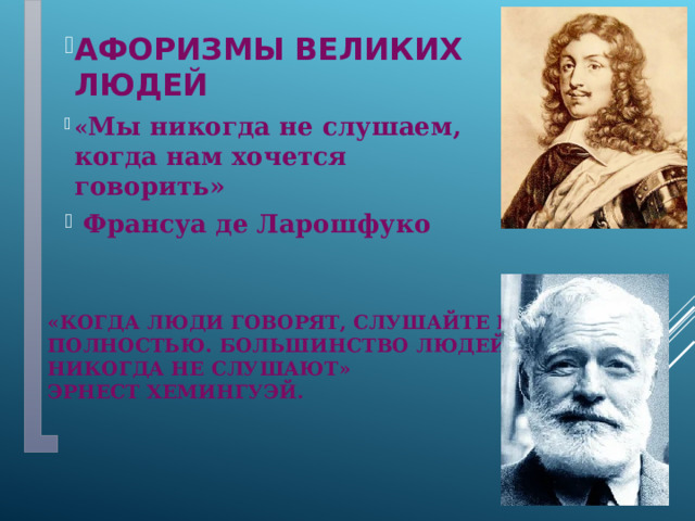 Афоризмы великих людей « Мы никогда не слушаем, когда нам хочется говорить»  Франсуа де Ларошфуко      «Когда люди говорят, слушайте их полностью. Большинство людей никогда не слушают»  Эрнест Хемингуэй. 