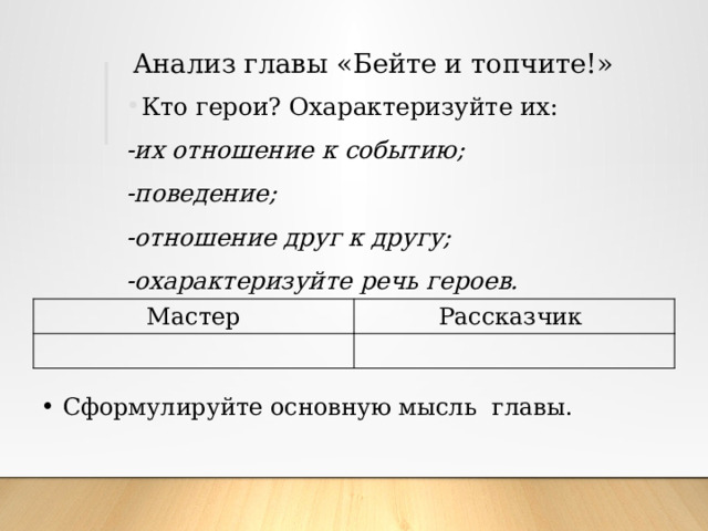 Анализ главы «Бейте и топчите!» Кто герои? Охарактеризуйте их: -их отношение к событию; -поведение; -отношение друг к другу; -охарактеризуйте речь героев. Мастер Рассказчик Сформулируйте основную мысль главы. 