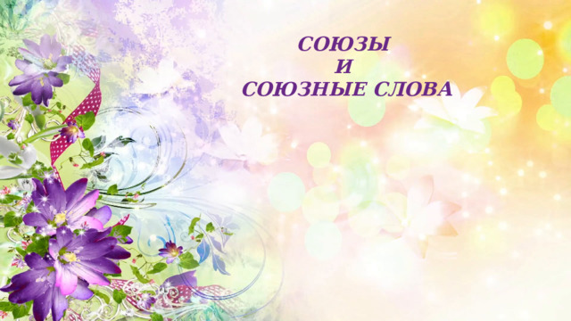 СОЮЗЫ И СОЮЗНЫЕ СЛОВА 