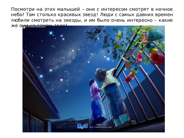 Посмотри на этих малышей – они с интересом смотрят в ночное небо! Там столько красивых звезд ! Люди с самых давних времен любили смотреть на звезды, и им было очень интересно – какие же они на самом деле! 
