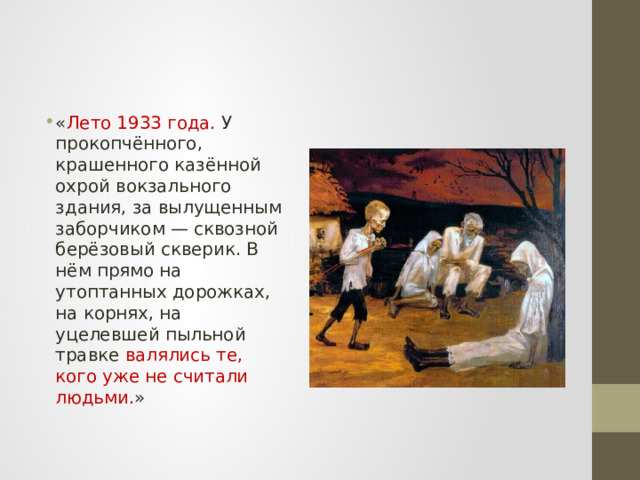 « Лето 1933 года. У прокопчённого, крашенного казённой охрой вокзального здания, за вылущенным заборчиком — сквозной берёзовый скверик. В нём прямо на утоптанных дорожках, на корнях, на уцелевшей пыльной травке валялись те, кого уже не считали людьми. » 