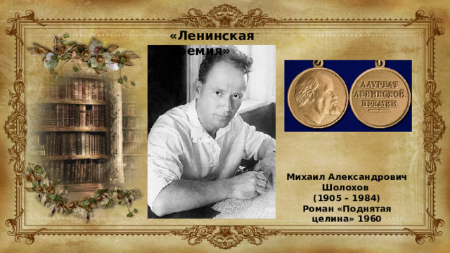 «Ленинская премия» Михаил Александрович Шолохов  (1905 – 1984) Роман «Поднятая целина» 1960 