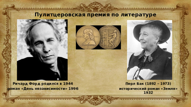 Пулитцеровская премия по литературе   Ричард Форд родился в 1944 роман «День независимости» 1996 Перл Бак (1892 – 1973) исторический роман «Земля» 1932 