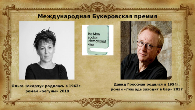 Международная Букеровская премия   Давид Гроссман родился в 1954г. роман «Лошадь заходит в бар» 2017 Ольга Токарчук родилась в 1962г.  роман «Бегуны» 2018 
