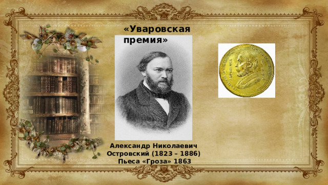 «Уваровская премия» Александр Николаевич Островский (1823 – 1886)  Пьеса «Гроза» 1863 