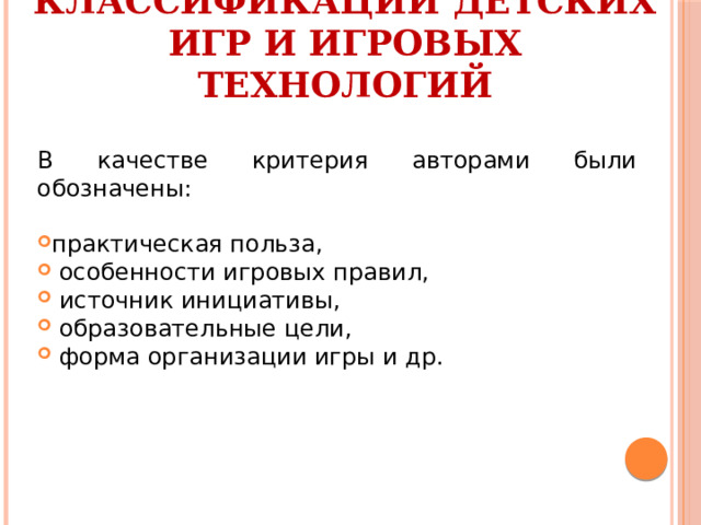 Критерии классификации детских игр и игровых технологий В качестве критерия авторами были обозначены: практическая польза,  особенности игровых правил,  источник инициативы,  образовательные цели,  форма организации игры и др. 