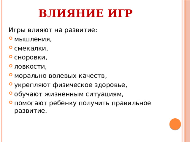 Влияние игр Игры влияют на развитие: мышления, смекалки, сноровки, ловкости, морально волевых качеств, укрепляют физическое здоровье, обучают жизненным ситуациям, помогают ребенку получить правильное развитие. 