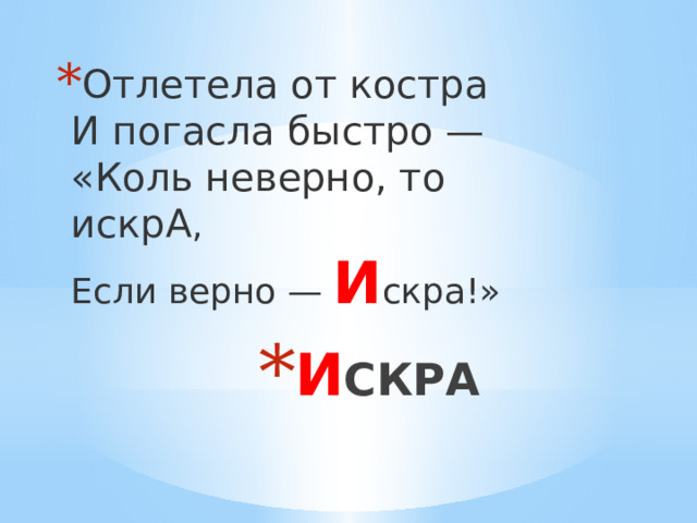 Отлетела от костра  И погасла быстро —  «Коль неверно, то искрА ,  Если верно — И скра!» И СКРА 