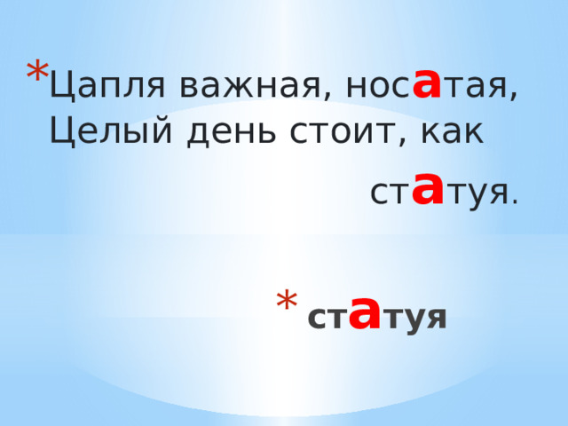 Цапля важная, нос а тая,  Целый день стоит, как ст а туя . ст а туя 