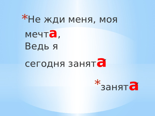 Не жди меня, моя мечт а ,  Ведь я сегодня занят а ́ занят а ́   