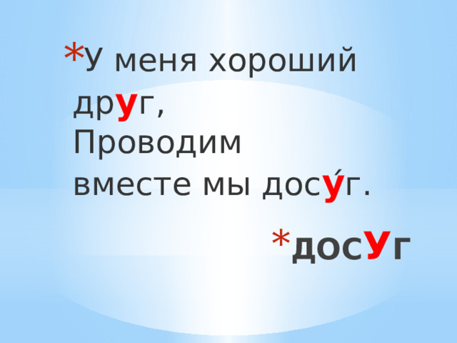 У меня хороший др у г,  Проводим вместе мы дос у ́г. ДОС У Г 