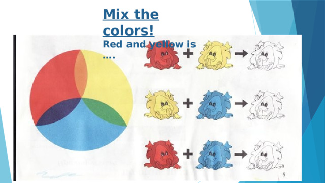Mix the colors! Red and yellow is …. 