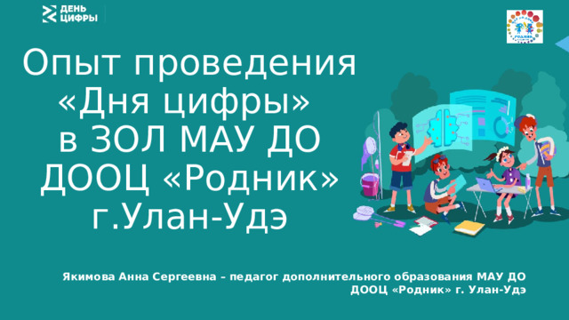 Опыт проведения «Дня цифры» в ЗОЛ МАУ ДО ДООЦ «Родник» г.Улан-Удэ Якимова Анна Сергеевна – педагог дополнительного образования МАУ ДО ДООЦ «Родник» г. Улан-Удэ 