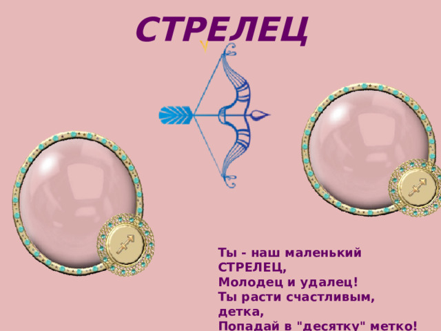 СТРЕЛЕЦ Ты - наш маленький СТРЕЛЕЦ,   Молодец и удалец!   Ты расти счастливым, детка,   Попадай в 