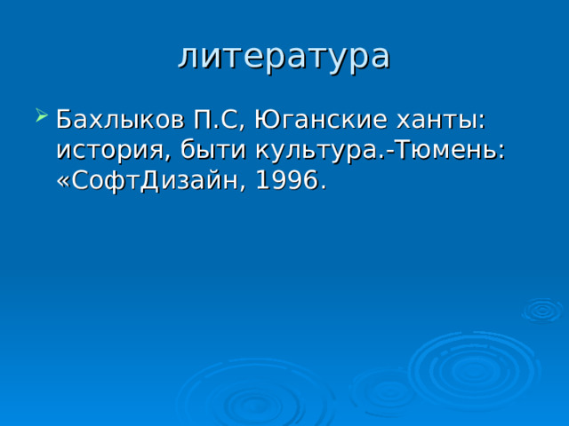 Бахлыков П.С, Юганские ханты: история, быти культура.-Тюмень: «СофтДизайн, 1996. 