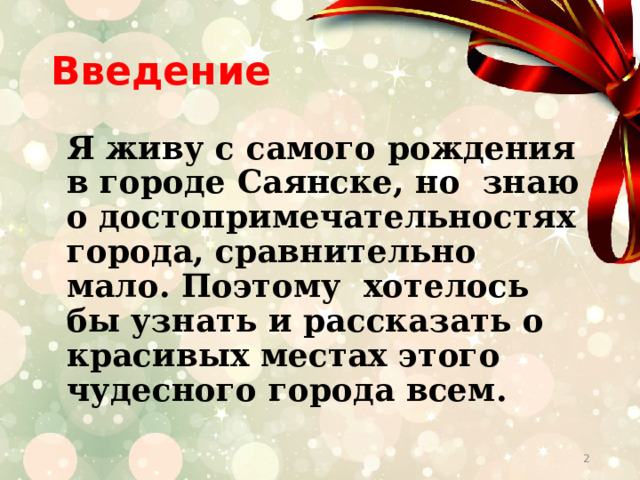 Введение  Я живу с самого рождения в городе Саянске, но знаю о достопримечательностях города, сравнительно мало. Поэтому хотелось бы узнать и рассказать о красивых местах этого чудесного города всем.  