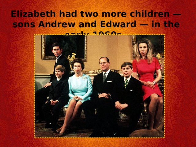 Elizabeth had two more children — sons Andrew and Edward — in the early 1960s. 