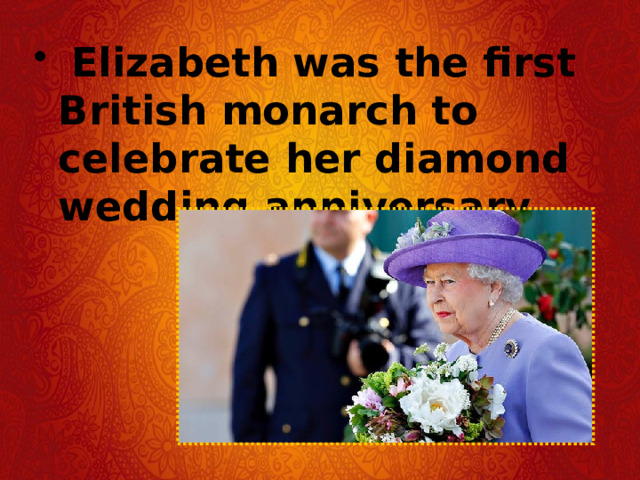   Elizabeth was the first British monarch to celebrate her diamond wedding anniversary. 