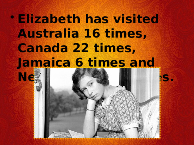 Elizabeth has visited Australia 16 times, Canada 22 times, Jamaica 6 times and New Zealand 10 times. 