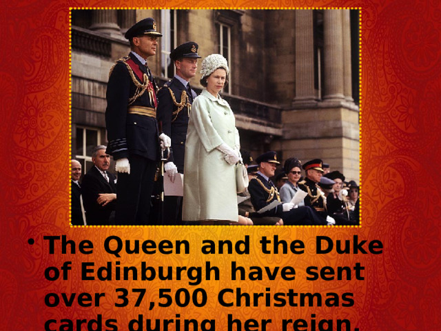 The Queen and the Duke of Edinburgh have sent over 37,500 Christmas cards during her reign. 