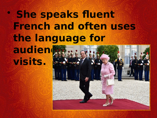   She speaks fluent French and often uses the language for audiences and state visits.  