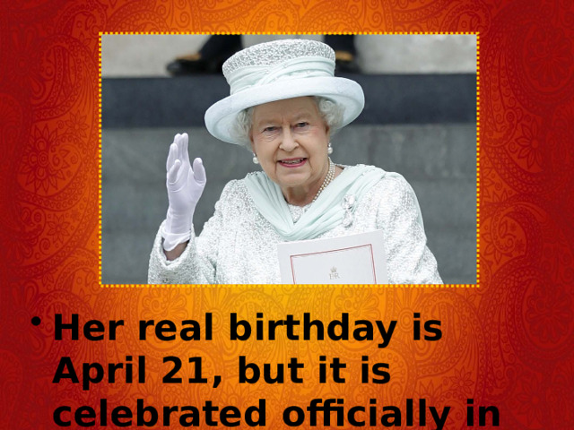Her real birthday is April 21, but it is celebrated officially in June. 
