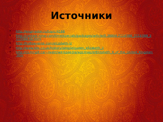 Источники http://engmaster.ru/topic/4166 http://content.time.com/time/specials/packages/article/0,28804,2114386_2114388_2115566,00.html http://hollowverse.com/elizabeth-ii/ http://www.bbc.co.uk/history/people/queen_elizabeth_ii http://cs.mcgill.ca/~rwest/wikispeedia/wpcd/wp/e/Elizabeth_II_of_the_United_Kingdom.htm 