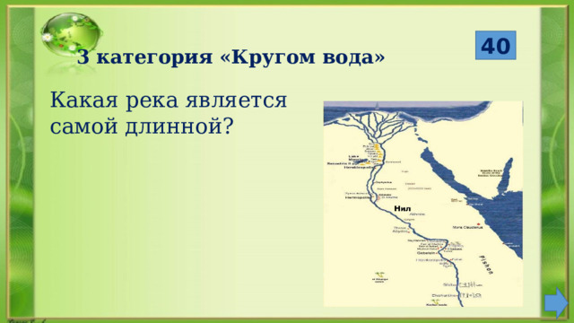  40 3 категория «Кругом вода» Какая река является самой длинной? 