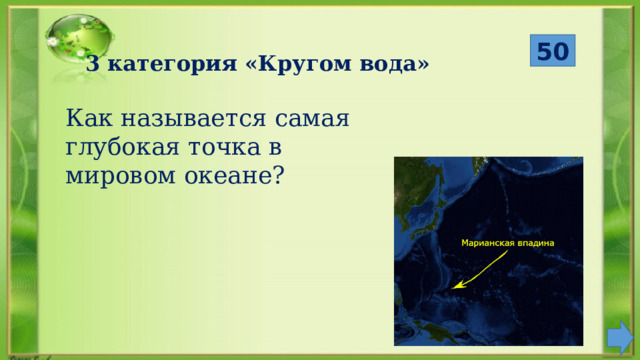  50 3 категория «Кругом вода» Как называется самая глубокая точка в мировом океане? 