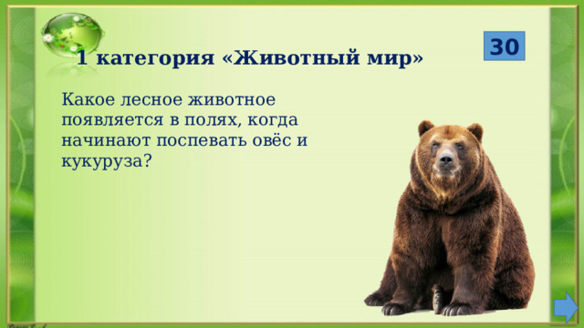 30 1 категория «Животный мир» Какое лесное животное появляется в полях, когда начинают поспевать овёс и кукуруза? 