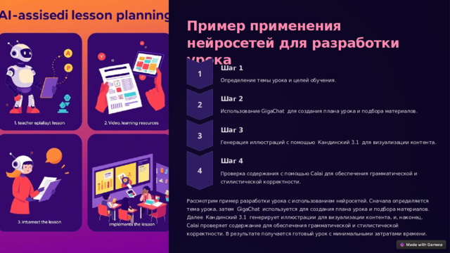  Пример применения нейросетей для разработки урока Шаг 1 Определение темы урока и целей обучения. Шаг 2 Использование GigaChat для создания плана урока и подбора материалов. Шаг 3 Генерация иллюстраций с помощью Кандинский 3.1 для визуализации контента. Шаг 4 Проверка содержания с помощью Calai для обеспечения грамматической и стилистической корректности. Рассмотрим пример разработки урока с использованием нейросетей. Сначала определяется тема урока, затем GigaChat используется для создания плана урока и подбора материалов. Далее Кандинский 3.1 генерирует иллюстрации для визуализации контента, и, наконец, Calai проверяет содержание для обеспечения грамматической и стилистической корректности. В результате получается готовый урок с минимальными затратами времени. 
