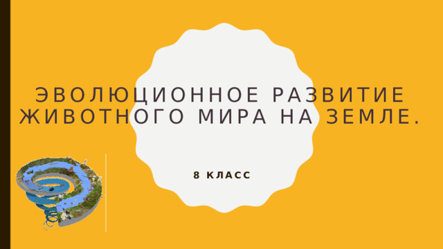 Эволюционное развитие животного мира на Земле. 8 класс 
