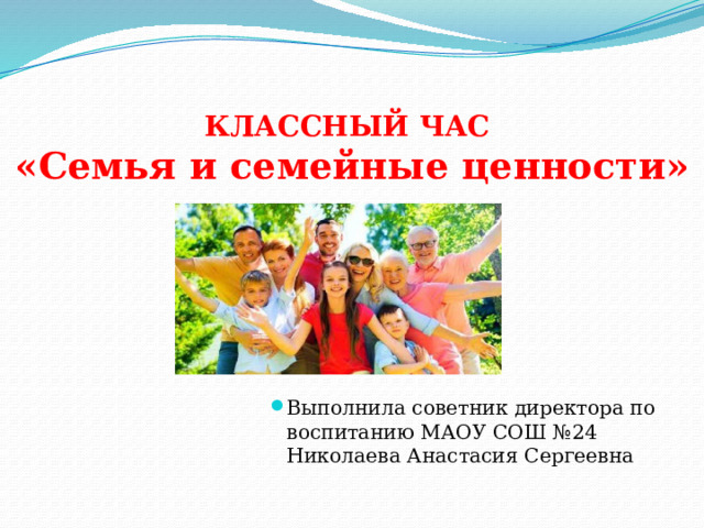    КЛАССНЫЙ ЧАС  «Семья и семейные ценности» Выполнила советник директора по воспитанию МАОУ СОШ №24 Николаева Анастасия Сергеевна 